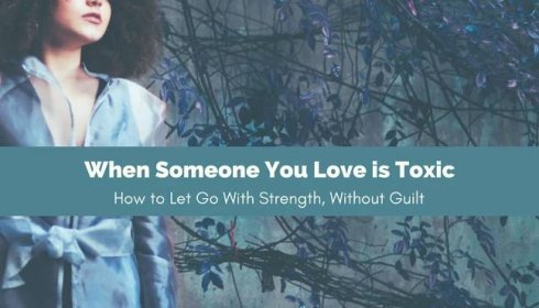 When Someone You Love is Toxic – How to Let Go With Love and Strength - Hey Sigmund