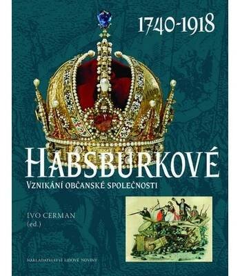 Habsburkové 1740-1918. Vznikání občanské společnosti - Ivo Cerman
