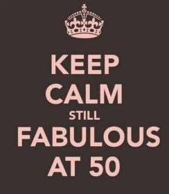 "Keep calm still fabulous at 50."