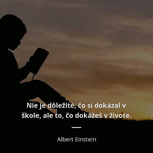 Nie je dôležité, čo si dokázal v škole, ale to, čo dokážeš...