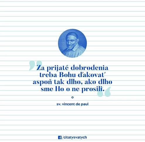 Za prijaté dobrodenia treba Bohu ďakovať aspoň tak dlho, ako dlho sme Ho o ne prosili. - sv. Vincent de Paul