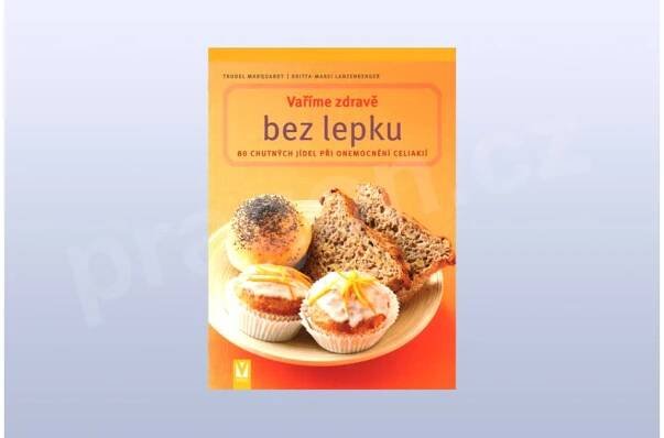 Vaříme zdravě bez lepku, 80 chutných jídel při onemocnění celiakií