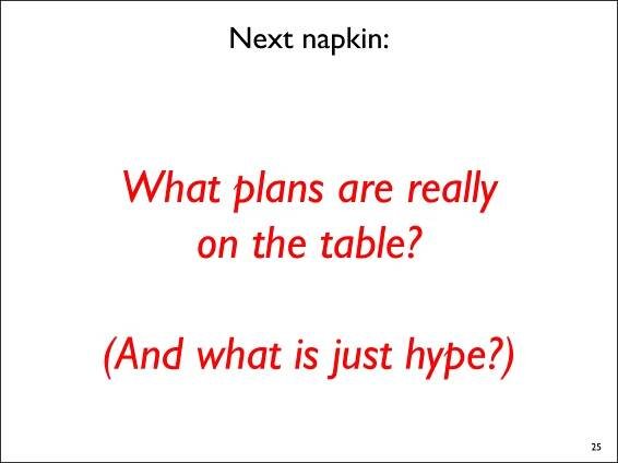 Next napkin:



 What plans are really
    on the table?

(And what is just hype?)
                           25
 