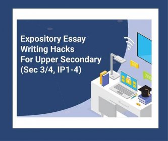 Expository Essay Writing Hacks For Upper Secondary (S3-4, IP1-4) - The Online English Classroom