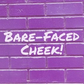 Bare-Faced Cheek!