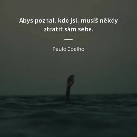 Paulo Coelho citát: „Abys poznal, kdo jsi, musíš někdy ztratit sám sebe.“