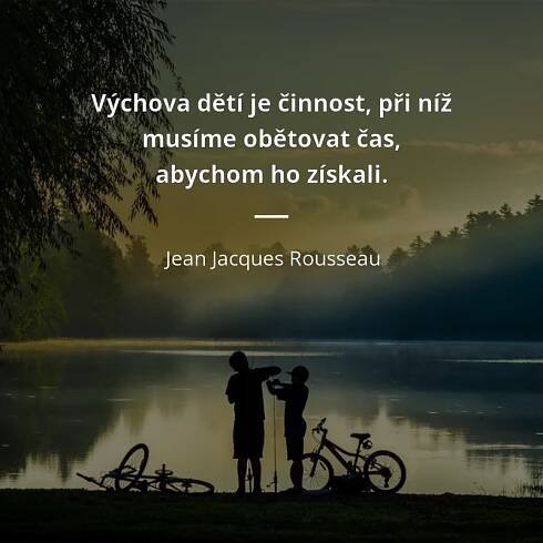 Jean Jacques Rousseau citát: „Výchova dětí je činnost, při níž musíme obětovat čas, abychom ho získali.“