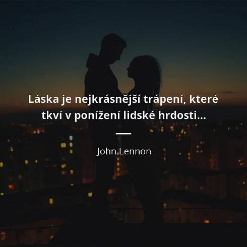 Láska je nejkrásnější trápení, které tkví v ponížení lidské...