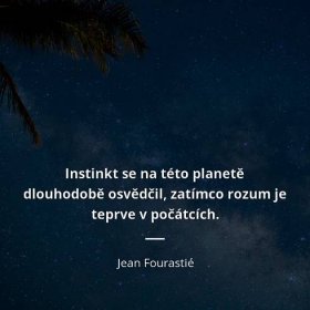 Jean Fourastié citát: „Instinkt se na této planetě dlouhodobě osvědčil, zatímco rozum je teprve v počátcích.“