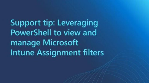 Support tip: Leveraging PowerShell to view and manage Microsoft Intune Assignment filters