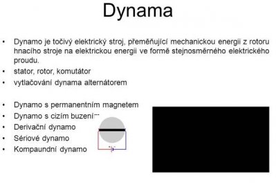 Dynamo je točivý elektrický stroj, přeměňující mechanickou energii z rotoru hnacího stroje na elektrickou energii ve formě stejnosměrného elektrického proudu. stator, rotor, komutátor. vytlačování dynama alternátorem. Dynamo s permanentním magnetem. Dynamo s cizím buzením. Derivační dynamo. Sériové dynamo. Kompaundní dynamo. Dynamo je točivý elektrický stroj, přeměňující mechanickou energii z rotoru hnacího stroje na elektrickou energii ve formě stejnosměrného elektrického proudu. Jedná se tedy o stejnosměrný elektrický generátor. Dynamo se skládá ze statoru tvořeného magnetem nebo elektromagnetem a rotoru s vinutím a komutátorem. Konstrukčně je tedy podobné stejnosměrnému elektromotoru používanému k opačnému účelu. Stejnosměrný elektromotor může pracovat v generátorovém režimu, tedy jako dynamo, například při elektrodynamickém brzdění dopravních prostředků. Až do nástupu polovodičových usměrňovačů bylo dynamo nejvýznamnějším zdrojem elektrické energie (ve formě stejnosměrného proudu) v průmyslu i dopravě. Dnes jsou dynama vytlačována spolehlivějšími a konstrukčně jednoduššími alternátory a zařízeními pro následné usměrnění vyrobeného střídavého proudu na proud stejnosměrný - viz (usměrňovač). Podle způsobu zapojení statoru dělíme dynama na. dynamo s permanentním magnetem. dynamo s cizím buzením - typicky v průmyslové výrobě elektrického proudu. Budící proud zajišťovalo jiné menší dynamo. derivační dynamo (budící vinutí zapojeno paralelně se zátěží) - vhodné pro malé proudové odběry. sériové dynamo (budící vinutí zapojeno sériově se zátěží) kompaundní dynamo - kombinace derivačního a sériového dynama. Jednalo se o běžný typ v dopravě a u strojů, kde je velmi proměnlivá zátěž. Sériové vinutí statoru zajišťuje dostatečné buzení při malé impedanci zátěže, derivační vinutí při velké impedanci. Jmenovité napětí u běžných nabíjecích dynam pro dopravní prostředky bývá 6 V, 12 V nebo 24 V. Pro speciální aplikace se stavěla dynama i s jinými napětími. Například pro pohon strojů s elektrickým přenosem výkonu dosahovala napětí stovek voltů. U dynam, která nemají cizí buzení nebo permanentní magnet, může nastat problém s jejich rozjezdem. Dokud dynamo nevyrábí proud, není samo buzeno, a tudíž ani nemůže začít vyrábět proud. Při prvním rozjezdu je tedy třeba dodat rotujícímu dynamu malý proudový impuls, při pozdějších startech se už lze obvykle spolehnout na remanentní (zbytkový) magnetismus statoru z předchozí činnosti.