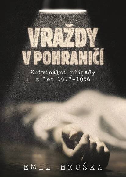 Vraždy v pohraničí: Kriminální případy z let 1927-1956 - Emil Hruška