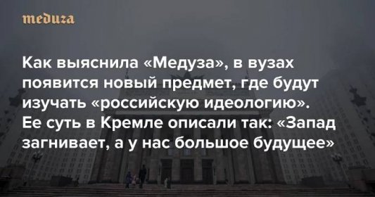 «Молодые должны понимать, куда идет Россия» Как выяснила «Медуза», в вузах появится новый предмет, где будут изучать «российскую идеологию». Ее суть в Кремле описали так: «Запад загнивает, а у нас большое будущее» — Meduza