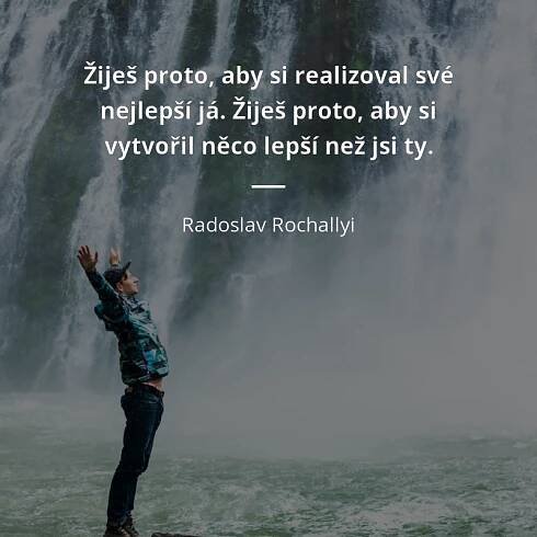 Žiješ proto, aby si realizoval své nejlepší já. Žiješ...