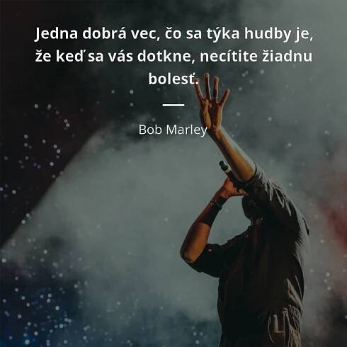 Bob Marley citát: „Jedna dobrá vec, čo sa týka hudby je, že keď sa vás dotkne, necítite žiadnu bolesť.“