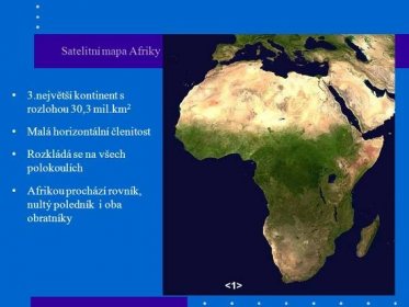Satelitní mapa Afriky. 3.největší kontinent s rozlohou 30,3 mil.km2. Malá horizontální členitost. Rozkládá se na všech polokoulích. Afrikou prochází rovník, nultý poledník i oba obratníky. <1>
