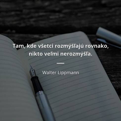 Walter Lippmann citát: „Tam, kde všetci rozmýšľajú rovnako, nikto veľmi nerozmýšľa.“