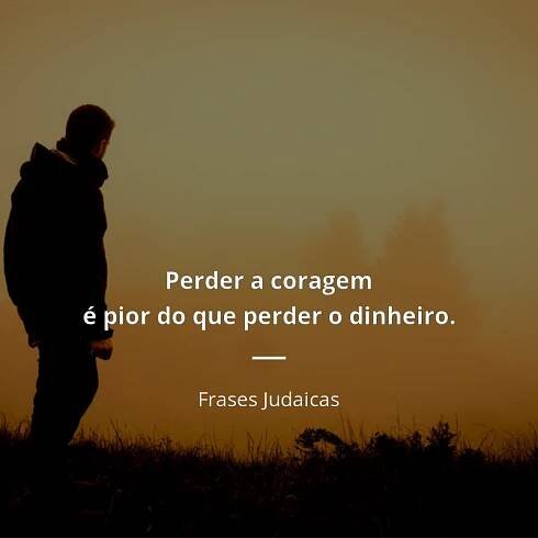 Frases Judaicas citar: “Perder a coragem é pior do que perder o dinheiro.”