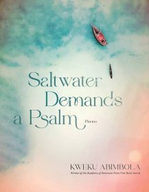 Saltwater Demands a Psalm: Poems Kweku Abimbola