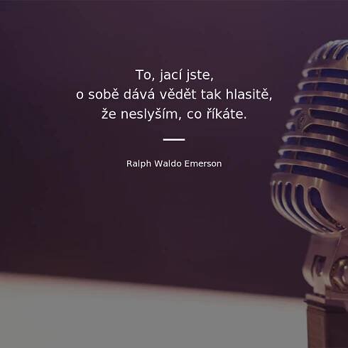 Ralph Waldo Emerson citát: „To, jací jste, o sobě dává vědět tak hlasitě, že neslyším, co říkáte.“