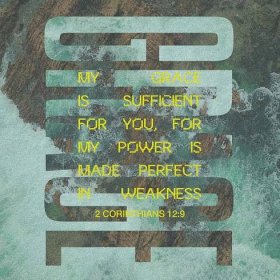 2 Corinthians 12:9 And he said unto me, My grace is sufficient for thee: for my strength is made perfect in weakness. Most gladly therefore will I rather glory in my infirmities, that the power of Christ may rest upon m