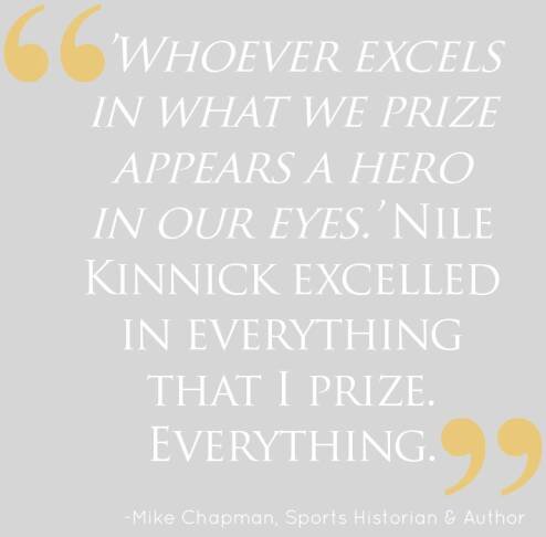 ’Whoever excels in what we prize appears a hero in our eyes.’ Nile Kinnick excelled in everything that I prize. Everything. - Mike Chapman, Sports Historian & Author