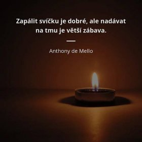 Anthony de Mello citát: „Zapálit svíčku je dobré, ale nadávat na tmu je větší zábava.“