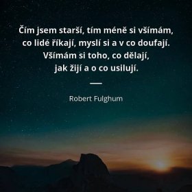 Robert Fulghum citát: „Čím jsem starší, tím méně si všímám, co lidé říkají, myslí si a v co doufají. Všímám si toho, co dělaj�í, jak žijí a o co usilují.“
