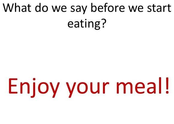 What do we say before we start eating Enjoy your meal!