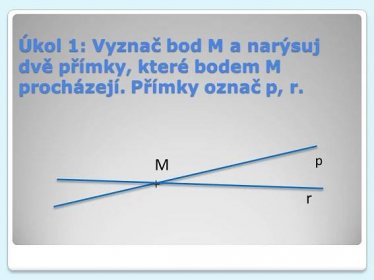 Úkol 1: Vyznač bod M a narýsuj dvě přímky, které bodem M procházejí. Přímky označ p, r. + p. M. r.