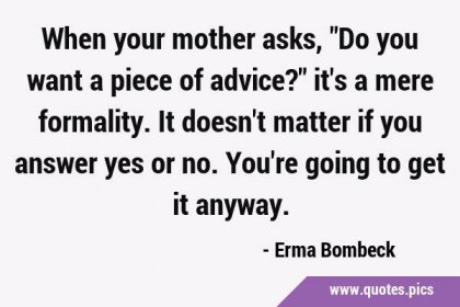 When your mother asks, 'Do you want a piece of advice?' it's a mere formality. It doesn't matter if …