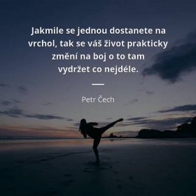 Petr Čech citát: „Jakmile se jednou dostanete na vrchol, tak se váš život prakticky změní na boj o to tam vydržet co nejdéle.“