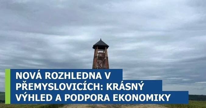 NOVÁ ROZHLEDNA V PŘEMYSLOVICÍCH: KRÁSNÝ VÝHLED A PODPORA EKONOMIKY