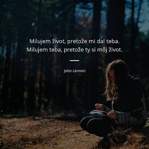 Milujem život, pretože mi dal teba. Milujem teba, pretože...