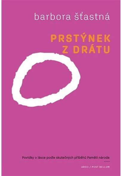 Prstýnek z drátu: Povídky o lásce podle skutečných příběhů Paměti národa Barbora Šťastná