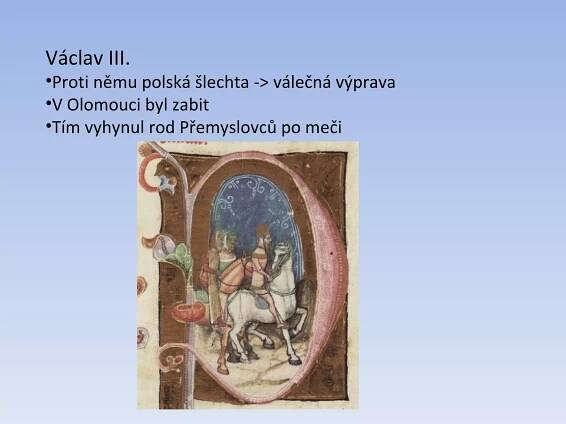 Václav III. Proti němu polská šlechta -> válečná výprava V Olomouci byl zabit Tím vyhynul rod Přemyslovců po meči 