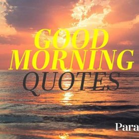 150 ‘Good Morning’ Quotes To Start Your Day — Rise & Shine!