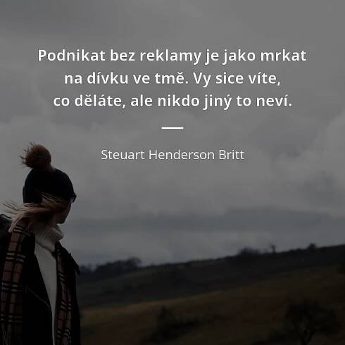 Steuart Henderson Britt citát: „Podnikat bez reklamy je jako mrkat na dívku ve tmě. Vy sice víte, co děláte, ale nikdo jiný to neví.“