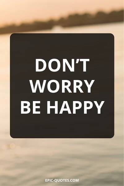 Don’t worry be happy