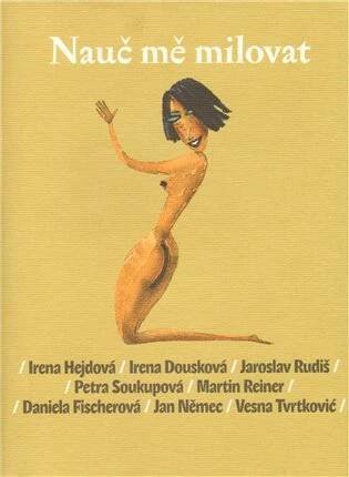 Nauč mě milovat - Irena Dousková, Vesna Evans, Daniela Fischerová, Irena Hejdová, Jan Němec, Martin Reiner, Jaroslav Rudiš, Petra Soukupová