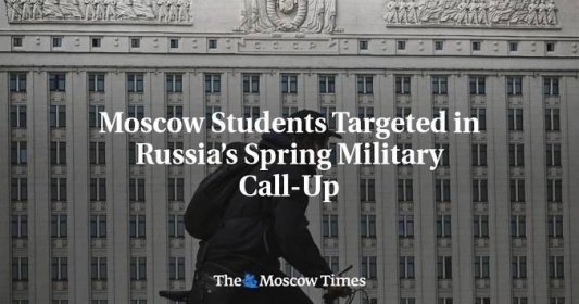 Moscow Students Targeted in Russia’s Spring Military Call-Up