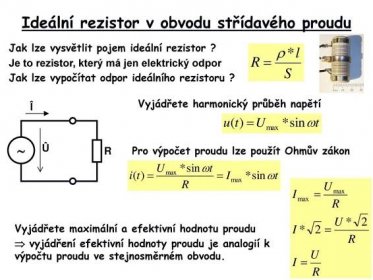 Jak lze vysvětlit pojem ideální rezistor Je to rezistor, který má jen elektrický odpor. Jak lze vypočítat odpor ideálního rezistoru Vyjádřete harmonický průběh napětí. Î.  R. Û. Pro výpočet proudu lze použít Ohmův zákon. Vyjádřete maximální a efektivní hodnotu proudu.  vyjádření efektivní hodnoty proudu je analogií k výpočtu proudu ve stejnosměrném obvodu.
