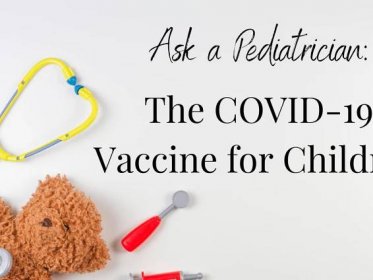 Ask a Pediatrician: The COVID-19 Vaccine for Children