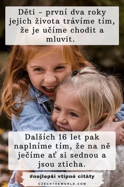 Děti - první dva roky jejich života trávíme tím, že je učíme chodit a mluvit. Dalších 16 let pak naplníme tím, že na ně ječíme ať si sednou a jsou zticha.