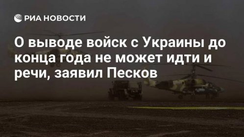 О выводе войск с Украины до конца года не может идти и речи, заявил Песков
