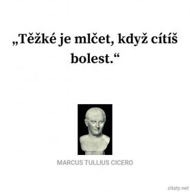 Marcus Tullius Cicero citát: „Těžké je mlčet, když cítíš bolest.“