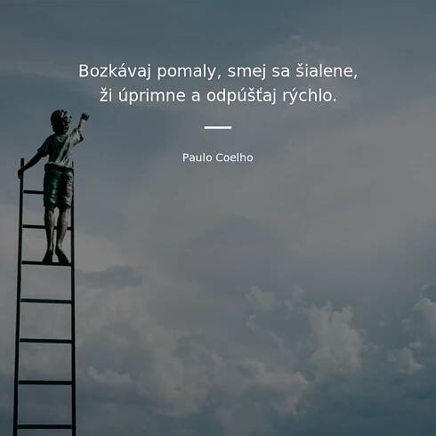 Bozkávaj pomaly, smej sa šialene, ži úprimne a odpúšťaj...