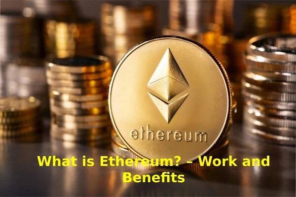 What is Ethereum? – Work and Benefits