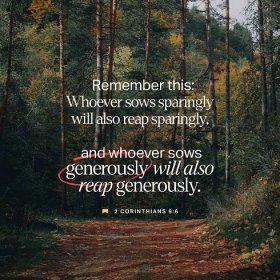 2 Corinthians 9:6 Now this I say, he who sows sparingly will also reap sparingly, and he who sows bountifully will also reap bountifully.