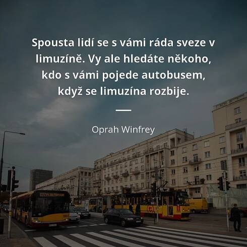 Oprah Winfrey citát: „Spousta lidí se s vámi ráda sveze v limuzíně. Vy ale hledáte někoho, kdo s vámi pojede autobusem, když se limuzína rozbije.“